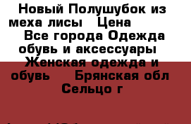 Новый Полушубок из меха лисы › Цена ­ 40 000 - Все города Одежда, обувь и аксессуары » Женская одежда и обувь   . Брянская обл.,Сельцо г.